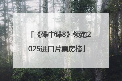 《碟中谍8》领跑2025进口片票房榜