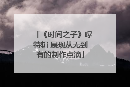 《时间之子》曝特辑 展现从无到有的制作点滴