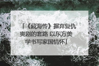 《藏海传》摒弃复仇爽剧的套路 以东方美学书写家国情怀