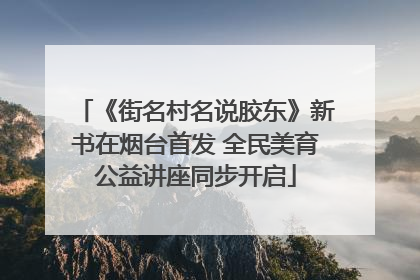 《街名村名说胶东》新书在烟台首发 全民美育公益讲座同步开启