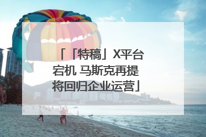 「特稿」X平台宕机 马斯克再提将回归企业运营