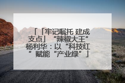 「牢记嘱托 建成支点」“辣椒大王”杨利华：以“科技红”赋能“产业绿”