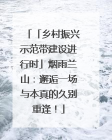 「乡村振兴示范带建设进行时」烟雨兰山：邂逅一场与本真的久别重逢！