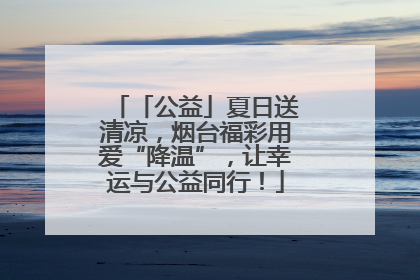 「公益」夏日送清凉，烟台福彩用爱“降温”，让幸运与公益同行！