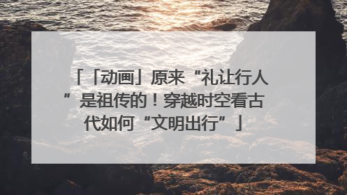 「动画」原来“礼让行人”是祖传的！穿越时空看古代如何“文明出行”