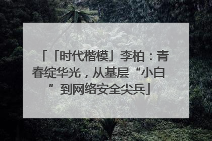 「时代楷模」李柏：青春绽华光，从基层“小白”到网络安全尖兵