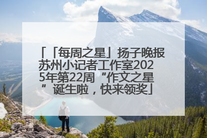 「每周之星」扬子晚报苏州小记者工作室2025年第22周“作文之星”诞生啦，快来领奖