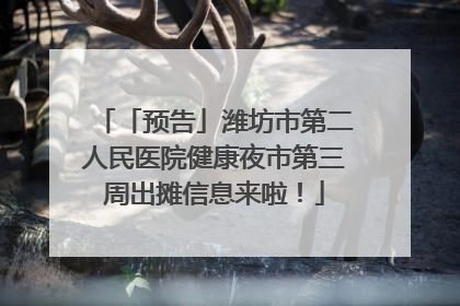 「预告」潍坊市第二人民医院健康夜市第三周出摊信息来啦！
