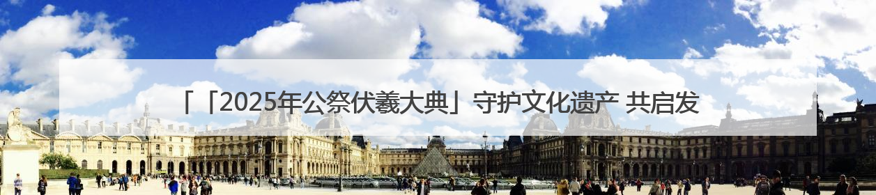 「2025年公祭伏羲大典」守护文化遗产 共启发展智慧——“中国—东盟文化遗产主题对话”侧记