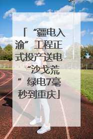 “疆电入渝”工程正式投产送电 “沙戈荒”绿电7毫秒到重庆