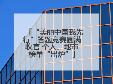 “美丽中国我先行”答题竞赛圆满收官 个人、地市榜单“出炉”