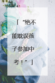 “绝不能耽误孩子参加中考！”