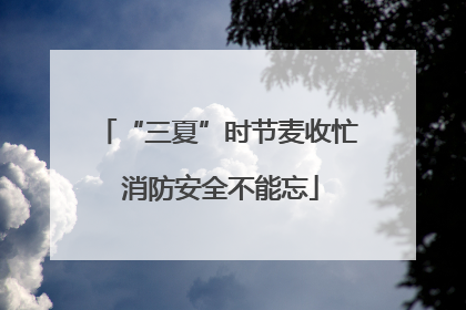 “三夏”时节麦收忙 消防安全不能忘
