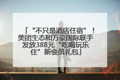 “不只是酒店住宿”！美团生态和万豪国际联手发放388元“吃喝玩乐住”新会员礼包