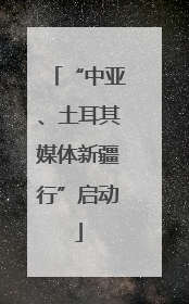 “中亚、土耳其媒体新疆行”启动