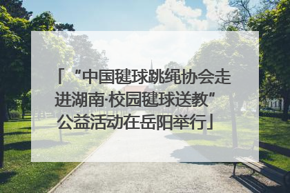 “中国毽球跳绳协会走进湖南·校园毽球送教”公益活动在岳阳举行