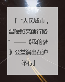 “人民城市，温暖照亮前行路”——《我的梦》公益演出在沪举行