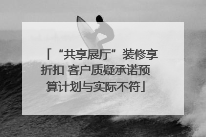 “共享展厅”装修享折扣 客户质疑承诺预算计划与实际不符
