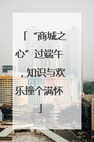 “商城之心”过端午，知识与欢乐撞个满怀