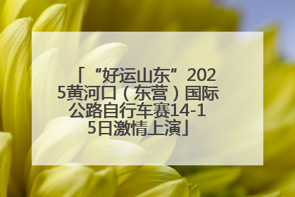 “好运山东”2025黄河口（东营）国际公路自行车赛14-15日激情上演