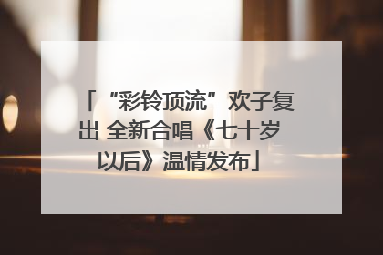 “彩铃顶流”欢子复出 全新合唱《七十岁以后》温情发布