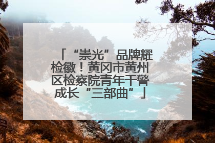“崇光”品牌耀检徽！黄冈市黄州区检察院青年干警成长“三部曲”