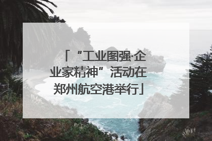 “工业图强·企业家精神”活动在郑州航空港举行