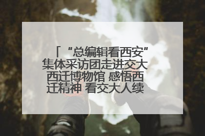 “总编辑看西安”集体采访团走进交大西迁博物馆 感悟西迁精神 看交大人续写爱国奋斗新篇章