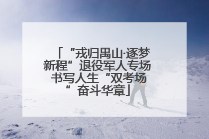 “戎归禺山·逐梦新程”退役军人专场 书写人生“双考场”奋斗华章