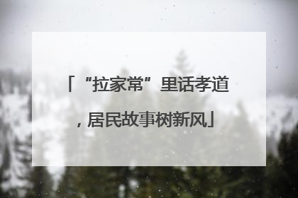“拉家常”里话孝道，居民故事树新风