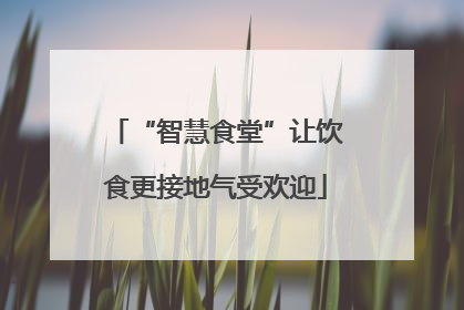 “智慧食堂”让饮食更接地气受欢迎
