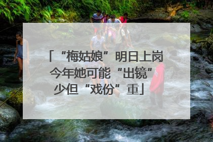 “梅姑娘”明日上岗 今年她可能“出镜”少但“戏份”重