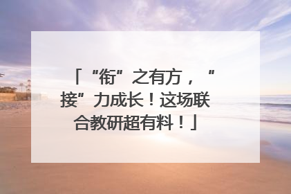 “衔”之有方，“接”力成长！这场联合教研超有料！