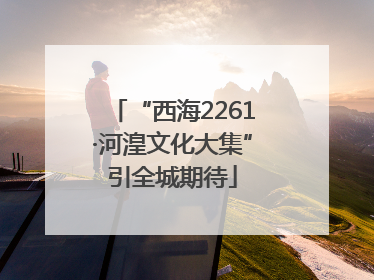 “西海2261·河湟文化大集”引全城期待