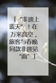 “非遗上蓝天”！在万米高空，旅客与春晚同款非遗见“面”