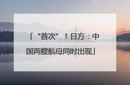 “首次”！日方：中国两艘航母同时出现