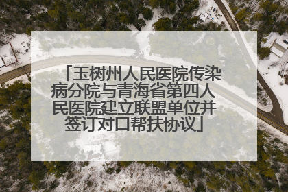 玉树州人民医院传染病分院与青海省第四人民医院建立联盟单位并签订对口帮扶协议