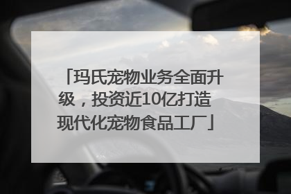 玛氏宠物业务全面升级，投资近10亿打造现代化宠物食品工厂