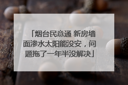 烟台民意通 新房墙面渗水太阳能没安，问题拖了一年半没解决