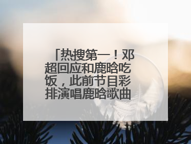 热搜第一！邓超回应和鹿晗吃饭，此前节目彩排演唱鹿晗歌曲时失控落泪