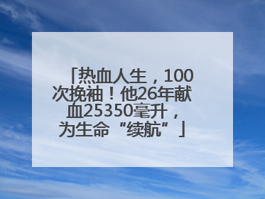 热血人生，100次挽袖！他26年献血25350毫升，为生命“续航”