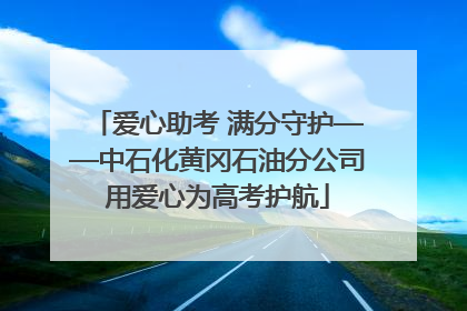 爱心助考 满分守护——中石化黄冈石油分公司用爱心为高考护航