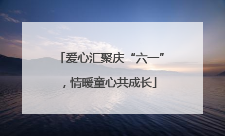 爱心汇聚庆“六一”，情暖童心共成长