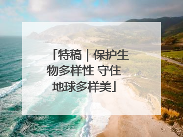 特稿｜保护生物多样性 守住地球多样美