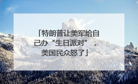 特朗普让美军给自己办“生日派对”，美国民众怒了