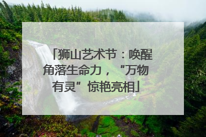 狮山艺术节：唤醒角落生命力，“万物有灵”惊艳亮相