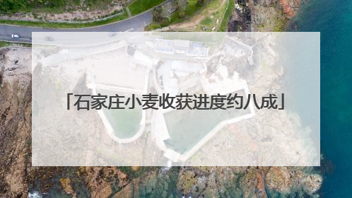 石家庄小麦收获进度约八成