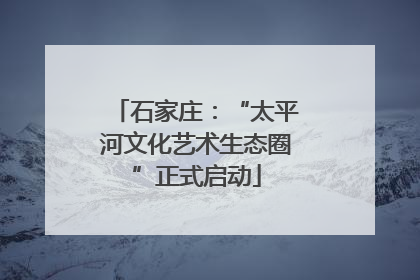 石家庄：“太平河文化艺术生态圈”正式启动