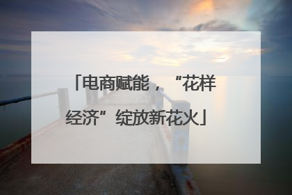 电商赋能，“花样经济”绽放新花火