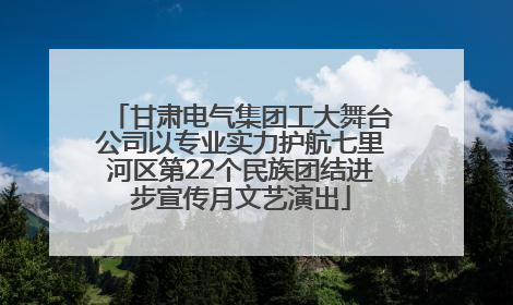 甘肃电气集团工大舞台公司以专业实力护航七里河区第22个民族团结进步宣传月文艺演出